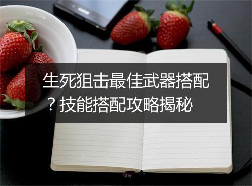 生死狙击最佳武器搭配？技能搭配攻略揭秘