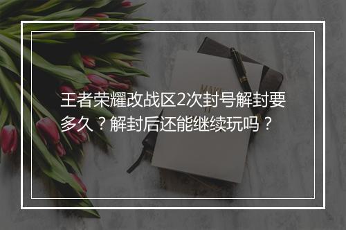 王者荣耀改战区2次封号解封要多久?解封后还能继续玩吗?