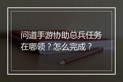 问道手游协助总兵任务在哪领?怎么完成?