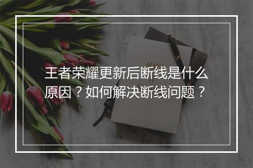 王者荣耀更新后断线是什么原因?如何解决断线问题?