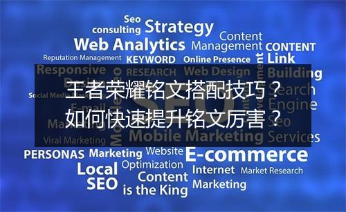 王者荣耀铭文搭配技巧?如何快速提升铭文厉害?