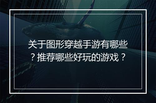 关于图形穿越手游有哪些?推荐哪些好玩的游戏?