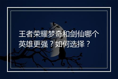 王者荣耀梦奇和剑仙哪个英雄更强?如何选择?