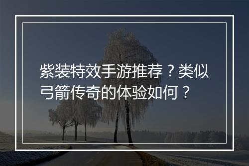 紫装特效手游推荐？类似弓箭传奇的体验如何？
