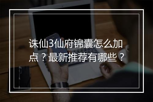 诛仙3仙府锦囊怎么加点?最新推荐有哪些?