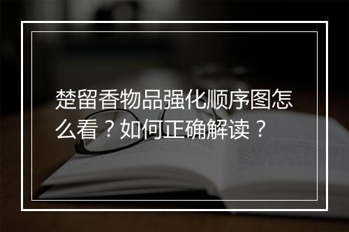 楚留香物品强化顺序图怎么看?如何正确解读?