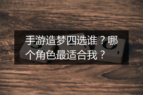 手游造梦四选谁?哪个角色最适合我?