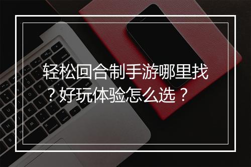 轻松回合制手游哪里找?好玩体验怎么选?