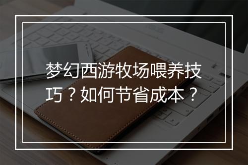 梦幻西游牧场喂养技巧?如何节省成本?