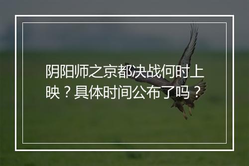 阴阳师之京都决战何时上映?具体时间公布了吗?