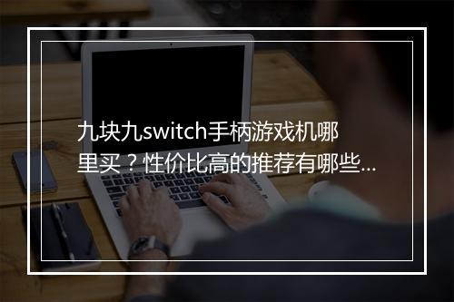 九块九switch手柄游戏机哪里买?性价比高的推荐有哪些?