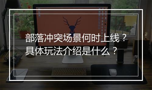 部落冲突场景何时上线？具体玩法介绍是什么？