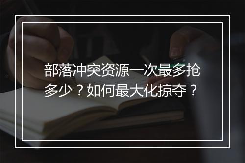 部落冲突资源一次最多抢多少?如何最大化掠夺?