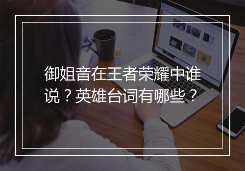 御姐音在王者荣耀中谁说?英雄台词有哪些?