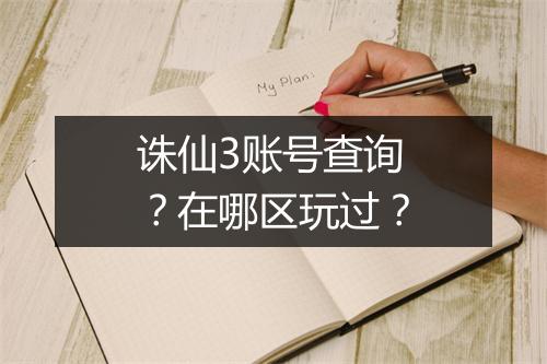 诛仙3账号查询?在哪区玩过?