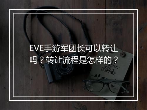 EVE手游军团长可以转让吗?转让流程是怎样的?