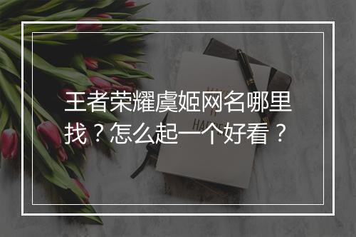 王者荣耀虞姬网名哪里找?怎么起一个好看?