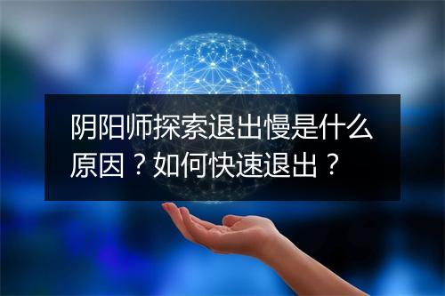 阴阳师探索退出慢是什么原因?如何快速退出?