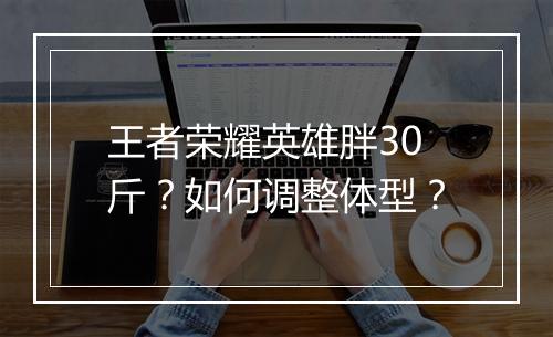 王者荣耀英雄胖30斤?如何调整体型?