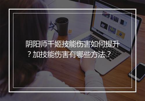 阴阳师千姬技能伤害如何提升？加技能伤害有哪些方法？