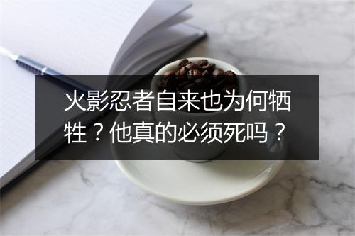 火影忍者自来也为何牺牲？他真的必须死吗？