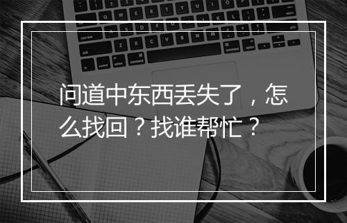 问道中东西丢失了,怎么找回?找谁帮忙?