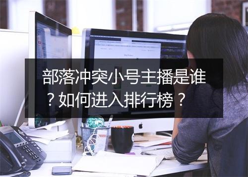 部落冲突小号主播是谁？如何进入排行榜？