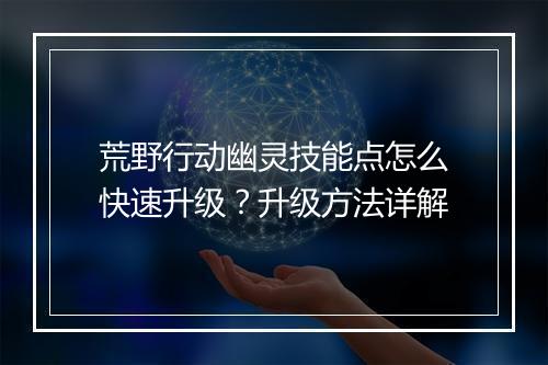 荒野行动幽灵技能点怎么快速升级?升级方法详解