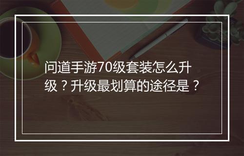问道手游70级套装怎么升级?升级最划算的途径是?