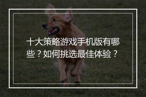 十大策略游戏手机版有哪些?如何挑选最佳体验?
