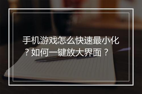手机游戏怎么快速最小化?如何一键放大界面?