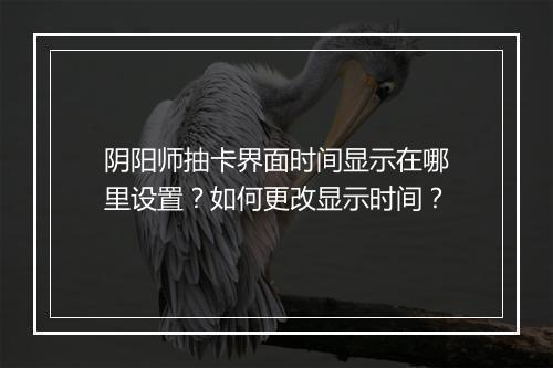 阴阳师抽卡界面时间显示在哪里设置?如何更改显示时间?