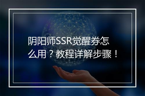 阴阳师SSR觉醒券怎么用?教程详解步骤!