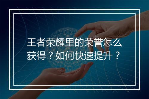 王者荣耀里的荣誉怎么获得?如何快速提升?