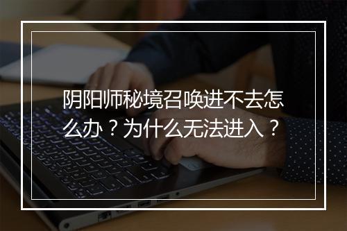 阴阳师秘境召唤进不去怎么办?为什么无法进入?