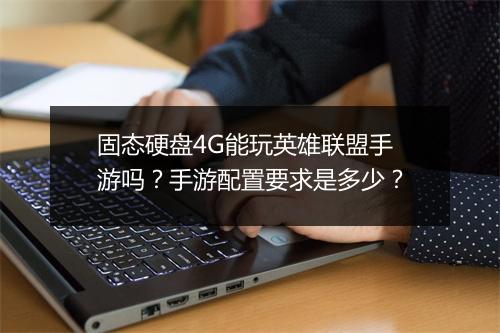 固态硬盘4G能玩英雄联盟手游吗?手游配置要求是多少?