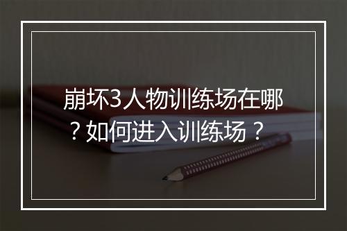 崩坏3人物训练场在哪?如何进入训练场?