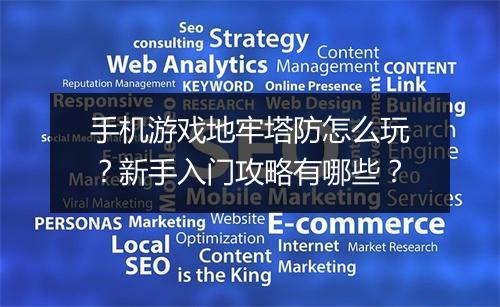 手机游戏地牢塔防怎么玩?新手入门攻略有哪些?