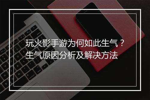 玩火影手游为何如此生气?生气原因分析及解决方法