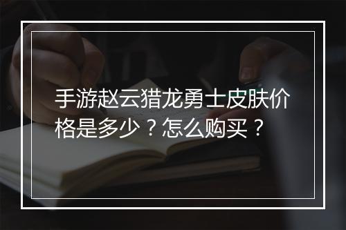 手游赵云猎龙勇士皮肤价格是多少?怎么购买?