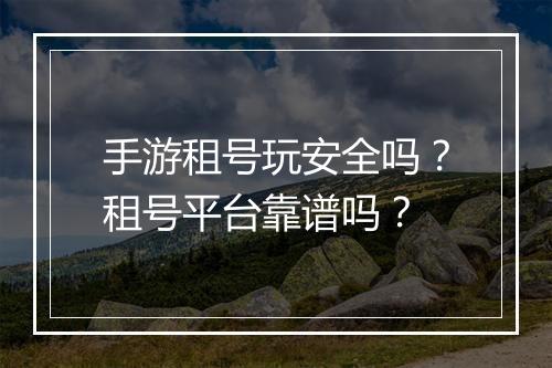 手游租号玩安全吗?租号平台靠谱吗?