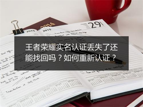 王者荣耀实名认证丢失了还能找回吗？如何重新认证？