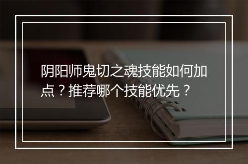 阴阳师鬼切之魂技能如何加点？推荐哪个技能优先？