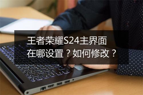 王者荣耀S24主界面在哪设置？如何修改？