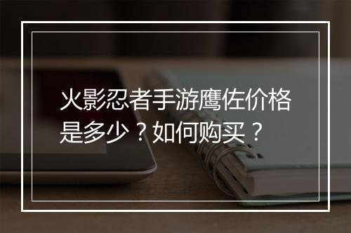 火影忍者手游鹰佐价格是多少?如何购买?