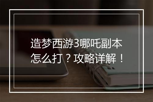 造梦西游3哪吒副本怎么打?攻略详解!