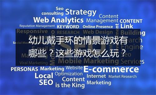 幼儿戴手环的情景游戏有哪些?这些游戏怎么玩?