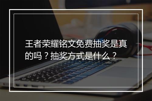 王者荣耀铭文免费抽奖是真的吗?抽奖方式是什么?