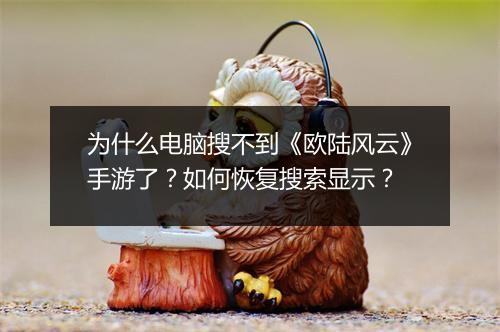 为什么电脑搜不到《欧陆风云》手游了?如何恢复搜索显示?