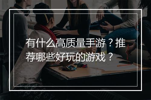 有什么高质量手游？推荐哪些好玩的游戏？